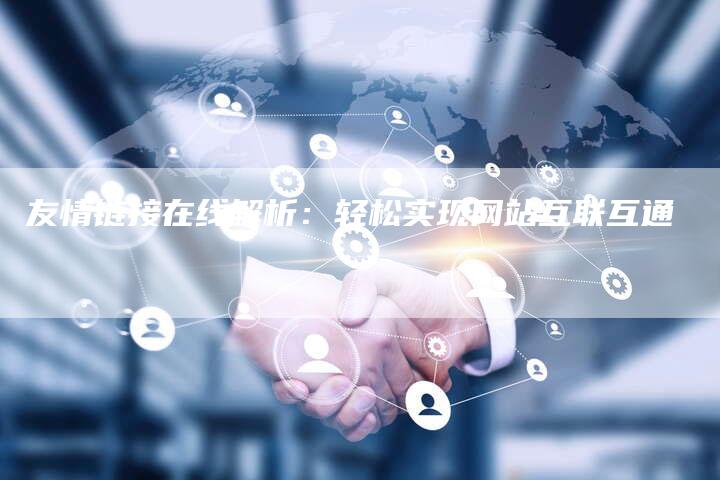 友情链接在线解析:轻松实现网站互联互通-想发外链网