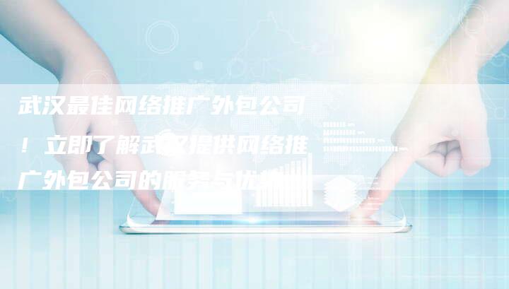 武汉最佳网络推广外包公司!立即了解武汉提供网络推广外包公司的服务与优势-想发外链网