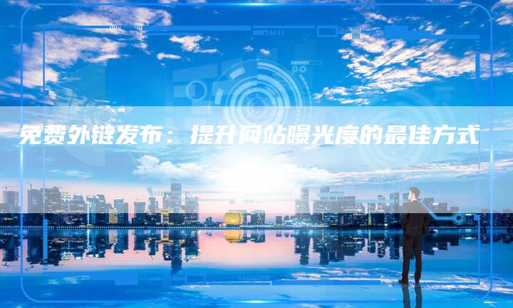 免费外链发布：提升网站曝光度的最佳方式