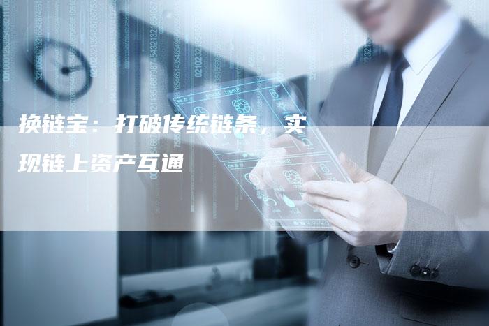 换链宝：打破传统链条，实现链上资产互通