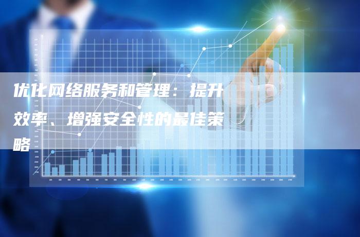 优化网络服务和管理：提升效率、增强安全性的最佳策略