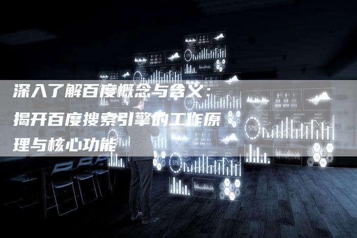 深入了解百度概念与含义:揭开百度搜索引擎的工作原理与核心功能-想发外链网