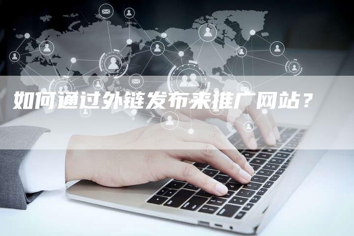 如何通过外链发布来推广网站?-想发外链网