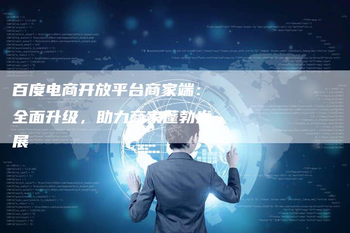 百度电商开放平台商家端:全面升级,助力商家蓬勃发展-想发外链网