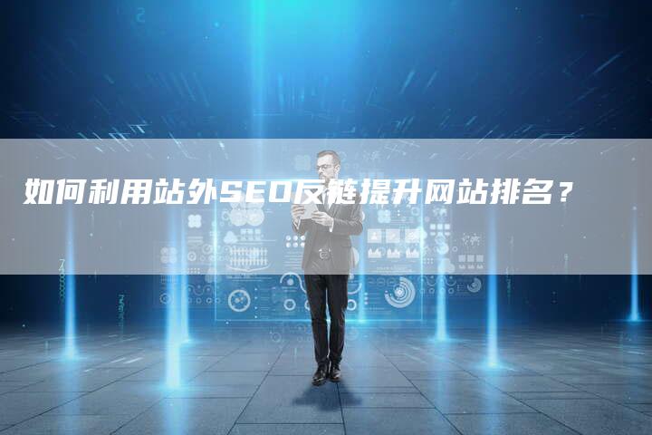 如何利用站外SEO反链提升网站排名?-想发外链网