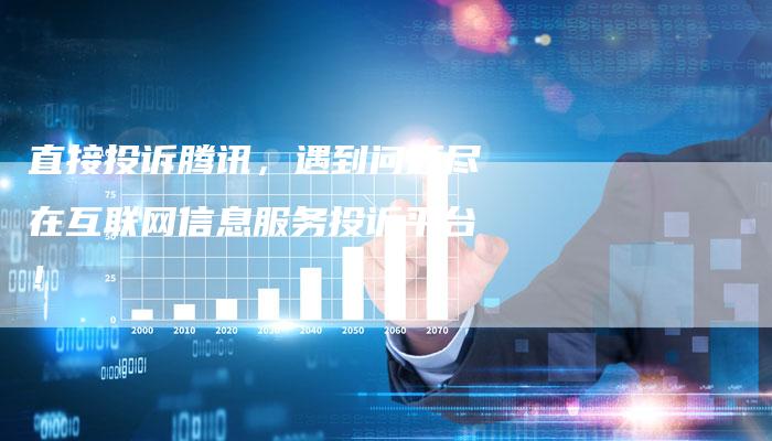 直接投诉腾讯,遇到问题尽在互联网信息服务投诉平台!-想发外链网