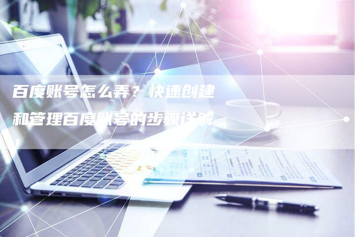 百度账号怎么弄?快速创建和管理百度账号的步骤详解!-想发外链网