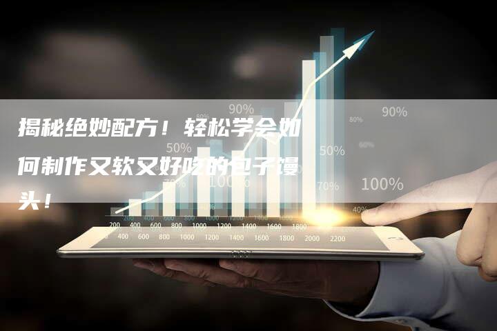 揭秘绝妙配方!轻松学会如何制作又软又好吃的包子馒头!-想发外链网