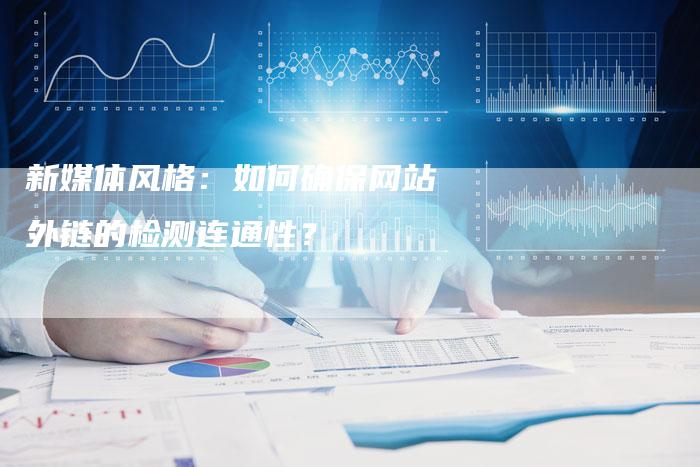 新媒体风格:如何确保网站外链的检测连通性?-想发外链网