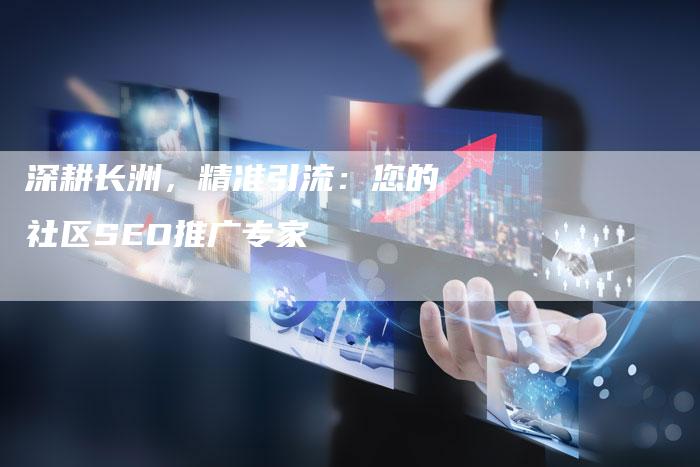 深耕长洲,精准引流:您的社区SEO推广专家-想发外链网