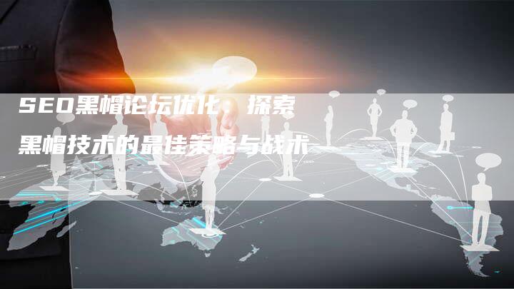SEO黑帽论坛优化:探索黑帽技术的最佳策略与战术-想发外链网
