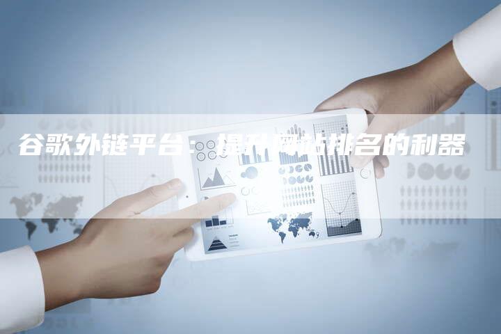 谷歌外链平台:提升网站排名的利器-想发外链网