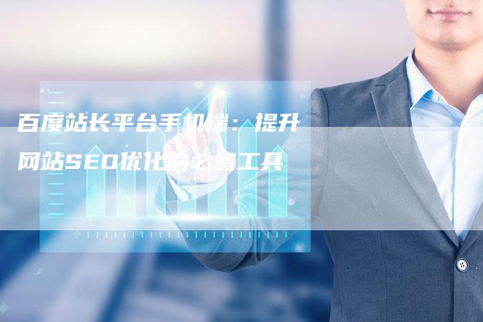 百度站长平台手机端：提升网站SEO优化的必备工具