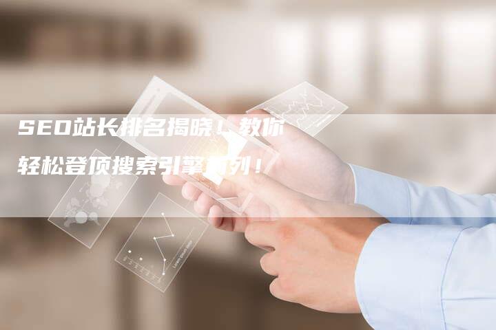 SEO站长排名揭晓!教你轻松登顶搜索引擎前列!-想发外链网