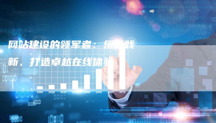 网站建设的领军者:乐云践新,打造卓越在线体验-想发外链网