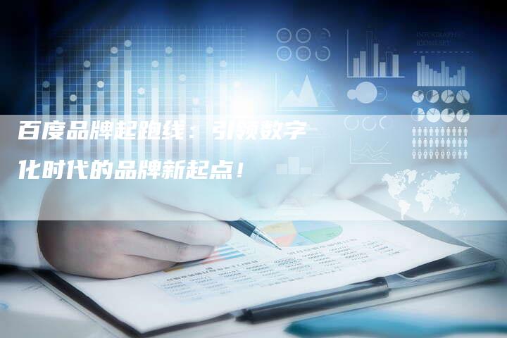 百度品牌起跑线：引领数字化时代的品牌新起点！