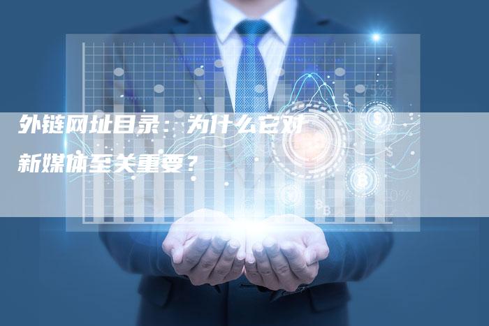 外链网址目录:为什么它对新媒体至关重要?-想发外链网