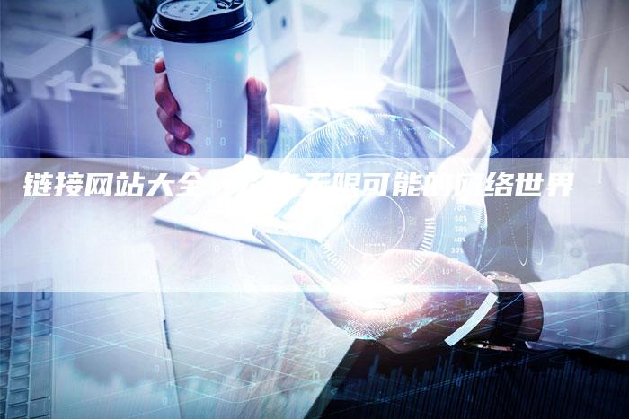 链接网站大全:探索无限可能的网络世界-想发外链网
