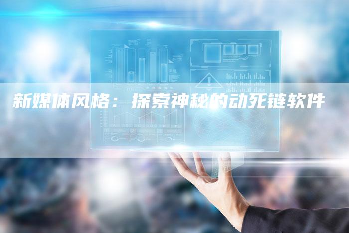 新媒体风格:探索神秘的动死链软件-想发外链网