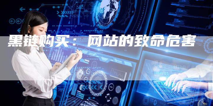 黑链购买:网站的致命危害-想发外链网