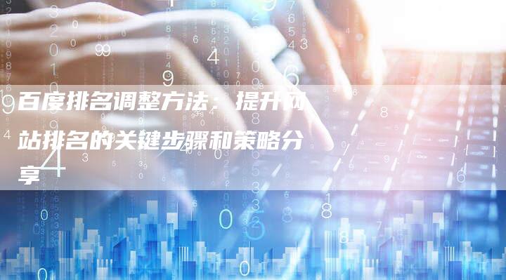 百度排名调整方法:提升网站排名的关键步骤和策略分享-想发外链网