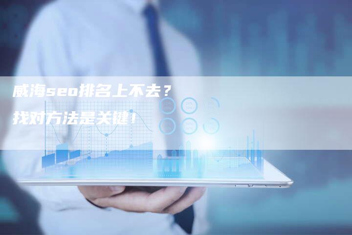 威海seo排名上不去? 找对方法是关键!-想发外链网