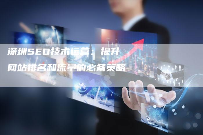 深圳SEO技术运营:提升网站排名和流量的必备策略-想发外链网
