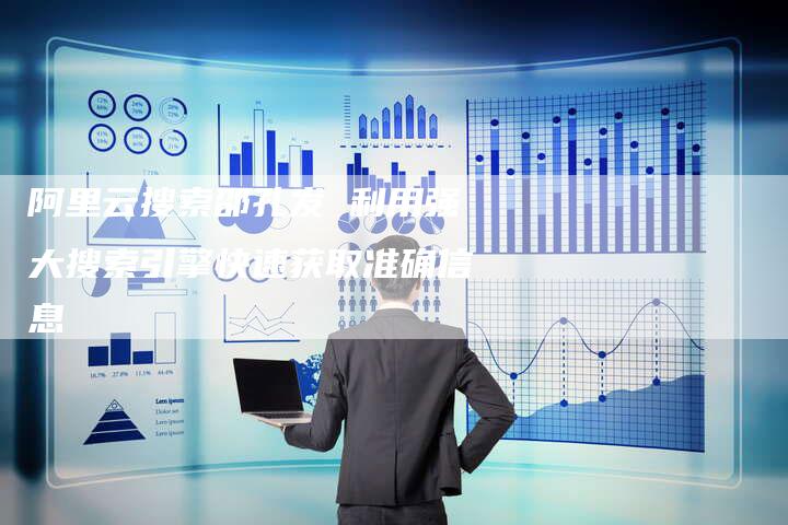 阿里云搜索邵孔发 利用强大搜索引擎快速获取准确信息