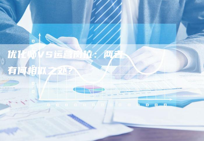 优化师VS运营岗位:两者有何相似之处?-想发外链网
