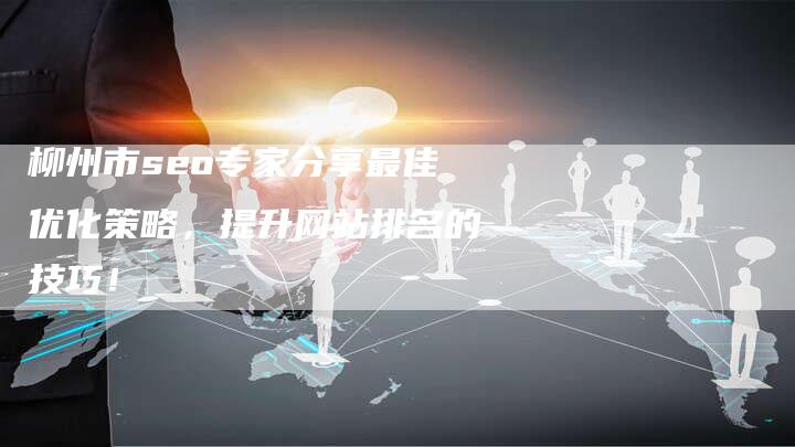 柳州市seo专家分享最佳优化策略,提升网站排名的技巧!-想发外链网