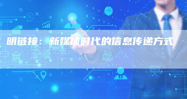 明链接:新媒体时代的信息传递方式-想发外链网