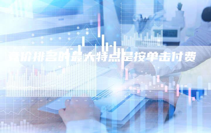竞价排名的最大特点是按单击付费