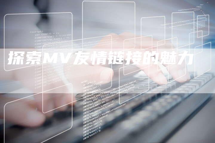 探索MV友情链接的魅力-想发外链网