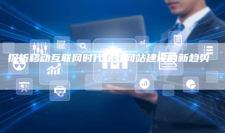 探析移动互联网时代企业网站建设的新趋势-想发外链网