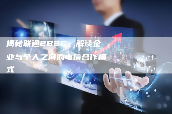 揭秘联通2B2C:解读企业与个人之间的电信合作模式-想发外链网