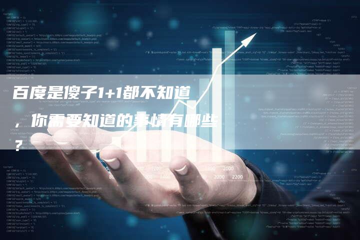 百度是傻子1+1都不知道,你需要知道的事情有哪些?-想发外链网