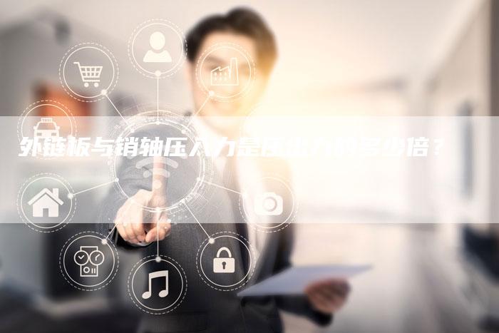 外链板与销轴压入力是压出力的多少倍?-想发外链网