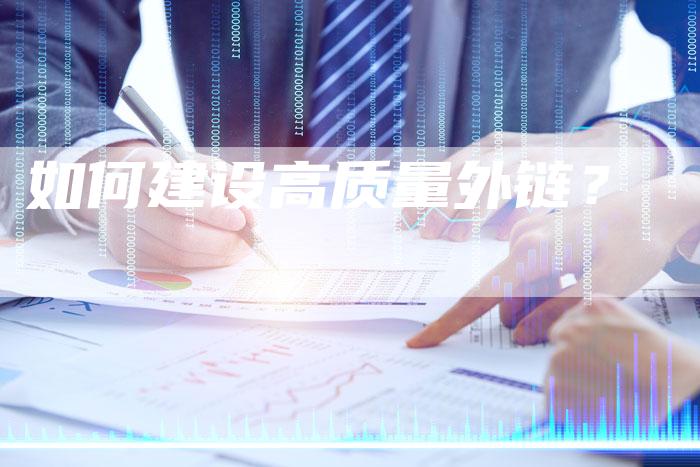 如何建设高质量外链?-想发外链网