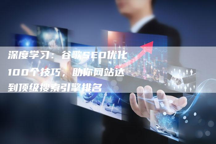 深度学习:谷歌SEO优化100个技巧,助你网站达到顶级搜索引擎排名-想发外链网