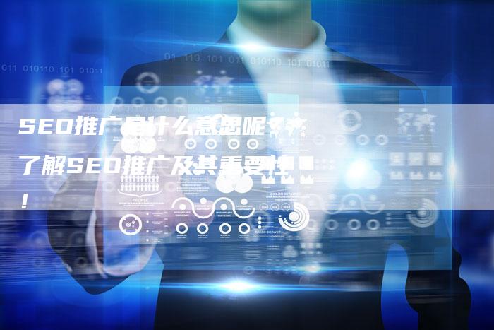 SEO推广是什么意思呢?了解SEO推广及其重要性!-想发外链网
