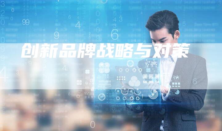 创新品牌战略与对策-想发外链网
