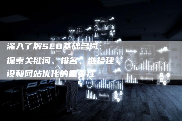 深入了解SEO基础名词:探索关键词、排名、链接建设和网站优化的重要性-想发外链网