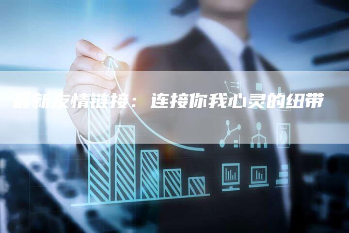 最新友情链接:连接你我心灵的纽带-想发外链网