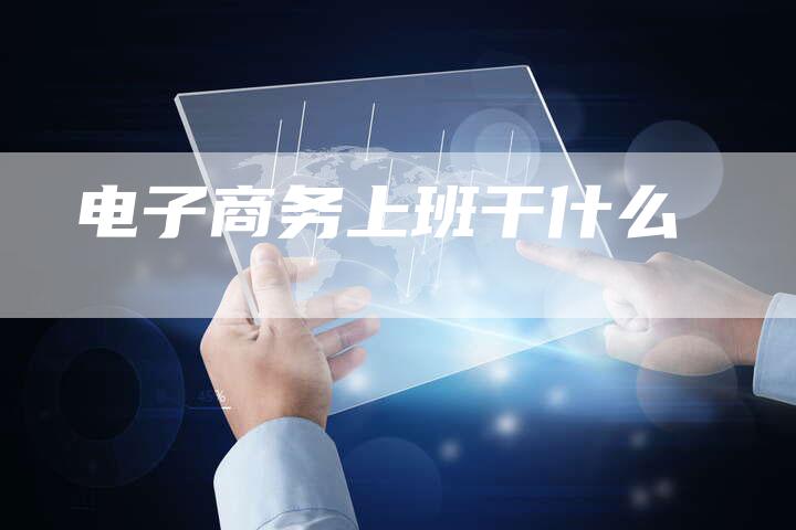 电子商务上班干什么-想发外链网