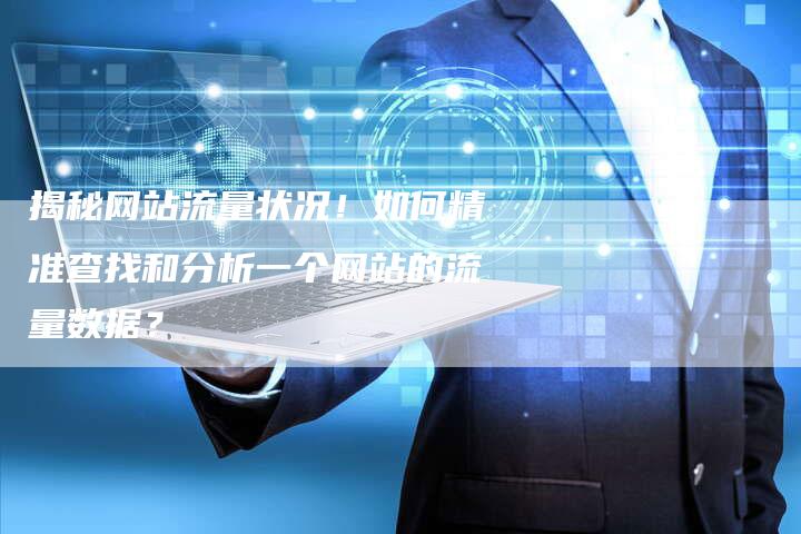 揭秘网站流量状况!如何精准查找和分析一个网站的流量数据?-想发外链网