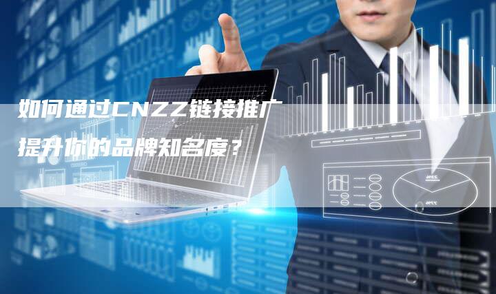 如何通过CNZZ链接推广提升你的品牌知名度?-想发外链网