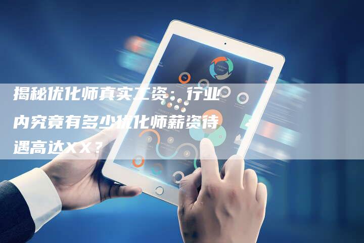 揭秘优化师真实工资:行业内究竟有多少优化师薪资待遇高达XX?-想发外链网
