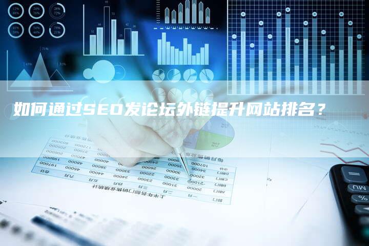 如何通过SEO发论坛外链提升网站排名？