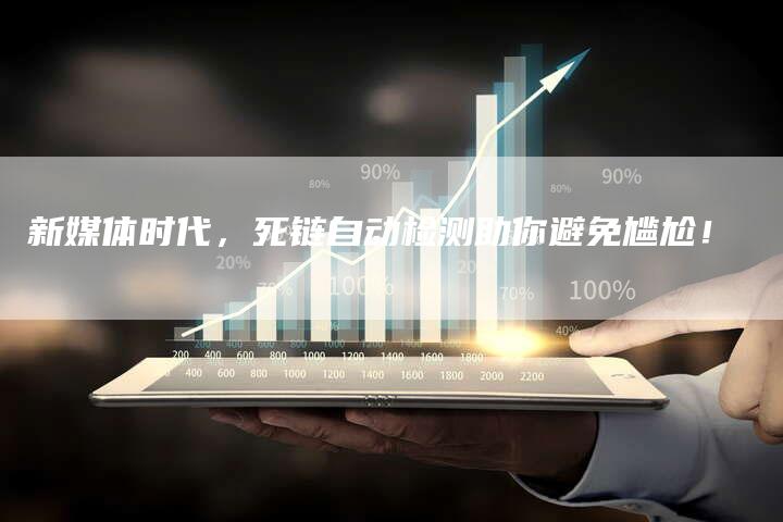 新媒体时代,死链自动检测助你避免尴尬!-想发外链网