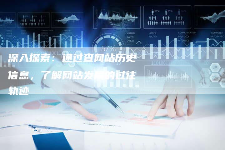 深入探索:通过查网站历史信息,了解网站发展的过往轨迹-想发外链网